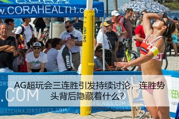 AG超玩会三连胜引发持续讨论，连胜势头背后隐藏着什么？